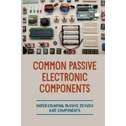 Common Passive Electronic Components: Understanding Passive Devices And Components: How To Find Purpose And Construction Of Electronic Components