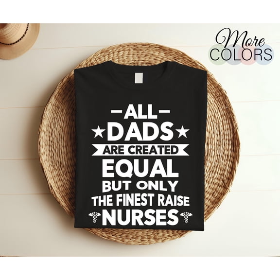 All Dads Are Created Equal But Only The Finest Raise Nurses T-Shirt, Nurse Shirts, Nursing Tee, Nurses TShirt, Dad, Father's Day Gifts Tees,