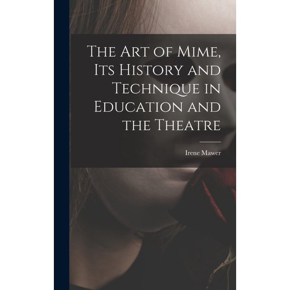 The Art of Mime, Its History and Technique in Education and the Theatre, (Hardcover)