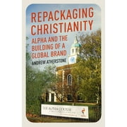 Repackaging Christianity : Alpha and the building of a global brand (Hardcover)