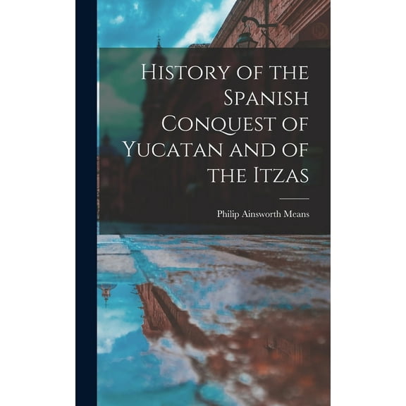 History of the Spanish Conquest of Yucatan and of the Itzas (Hardcover)