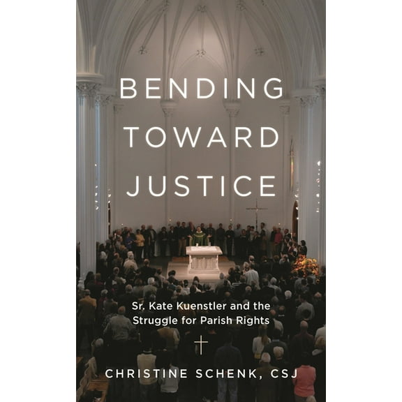 Bending Toward Justice: Sr. Kate Kuenstler and the Struggle for Parish Rights, (Hardcover)