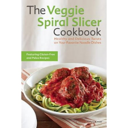 Veggie Press - The Veggie Spiral Slicer Cookbook : Healthy and Delicious Twists on Your Favorite Noodle Dishes