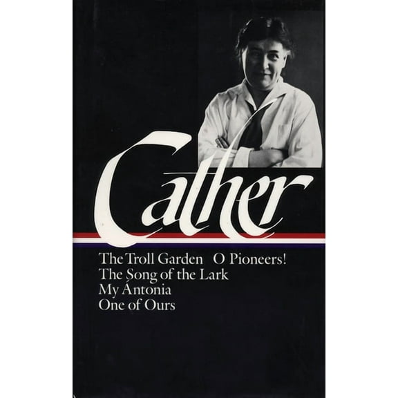 Library of America Willa Cather Edition Willa Cather: Early Novels & Stories (Loa #35): The Troll Garden / O Pioneers! / The Song of the Lark / My Ãntonia /, Book 1, (Hardcover)