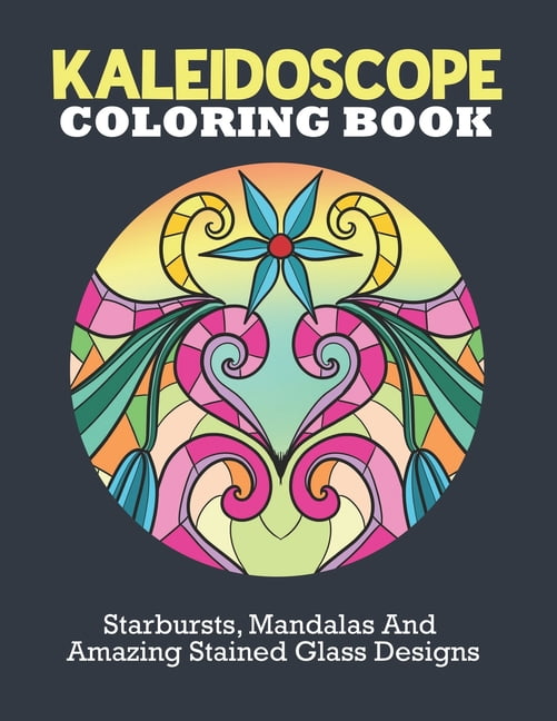 Kaleidoscope Coloring Book Starburst Mandalas And Amazing Stained Glass Designs To Unwind And Enjoy Life Paperback Walmart Com