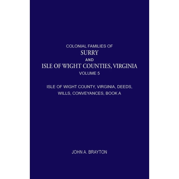 Colonial Families of Surry and Isle of Wight Counties, Virginia, Volume 5: Isle of Wight County, Virginia, Deeds, Wills,, (Paperback)