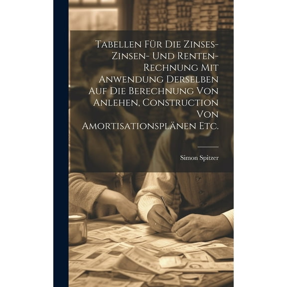 Tabellen für die Zinses-zinsen- und Renten-Rechnung mit Anwendung derselben auf die Berechnung von Anlehen, Construction von Amortisationsplänen etc. (Hardcover)