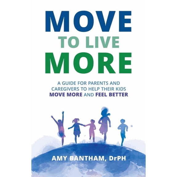 Move to Live More: A Guide for Parents and Caregivers to Help Their Kids Move More and Feel Better, (Paperback)