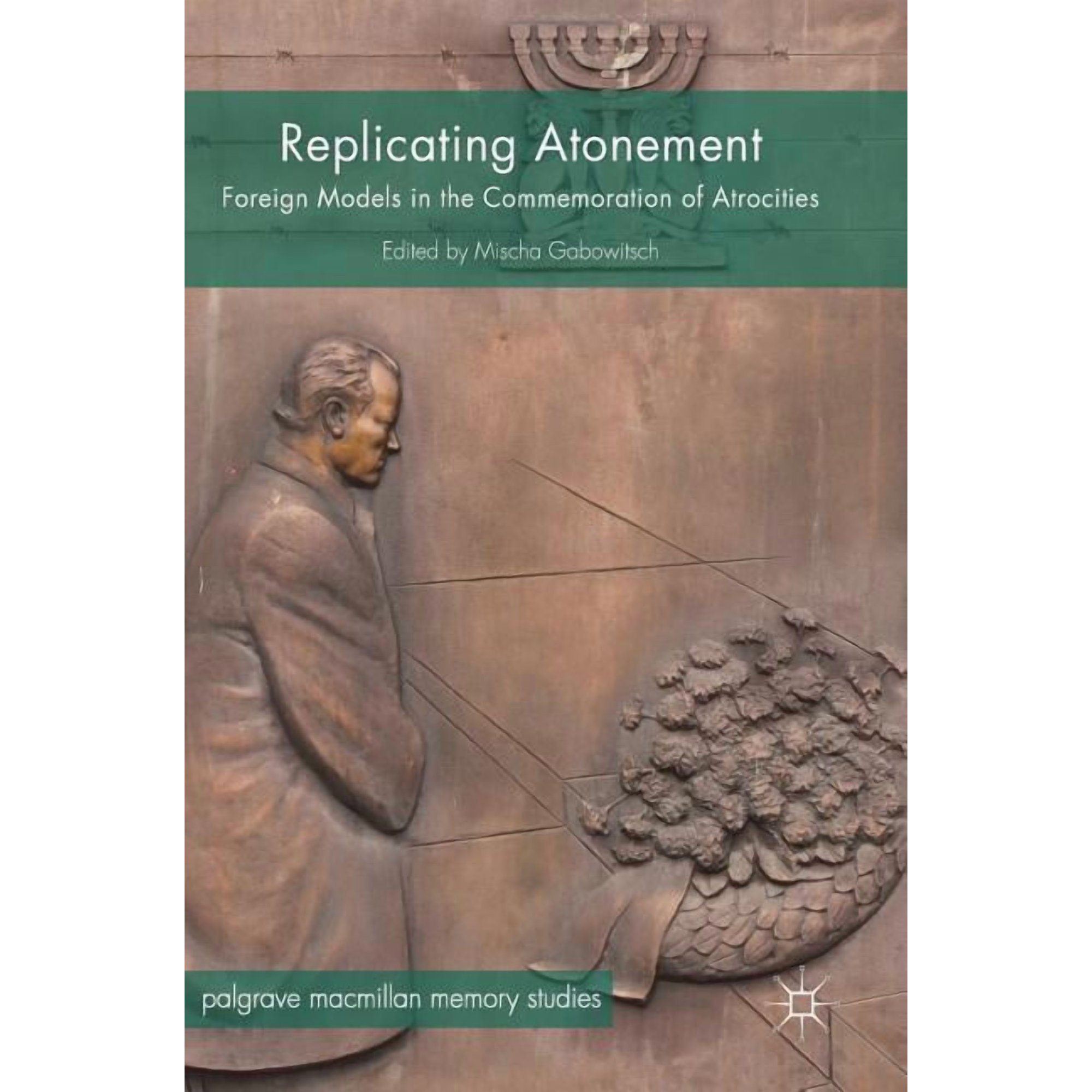 Palgrave MacMillan Memory Studies Replicating Atonement: Foreign Models in the Commemoration of Atrocities (Hardcover)