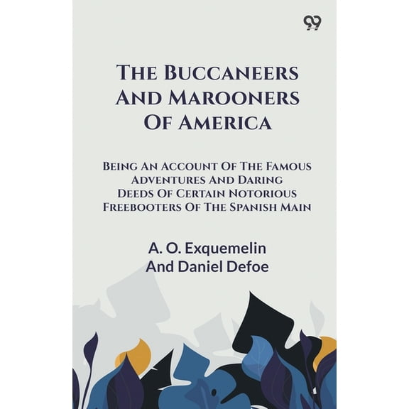The Buccaneers And Marooners Of America Being An Account Of The Famous Adventures And Daring Deeds Of Certain Notorious , (Paperback)