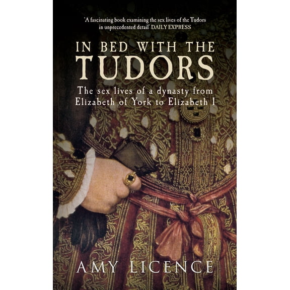 In Bed with the ... In Bed with the Tudors: The Sex Lives of a Dynasty from Elizabeth of York to Elizabeth I, (Paperback)