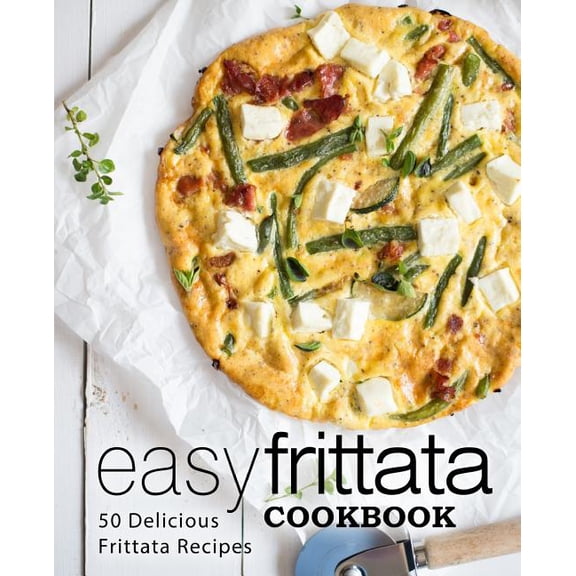 Easy Frittata Cookbook: 50 Delicious Frittata Recipes (2nd Edition)