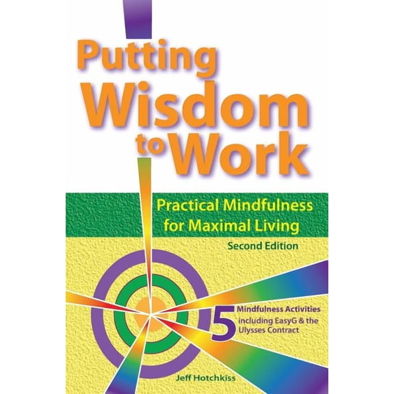 Putting Wisdom to Work: Practical Mindfulness for Maximal Living