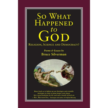 SO WHAT HAPPENED TO GOD, Religion, Science, and Democracy?: Poems & Essays