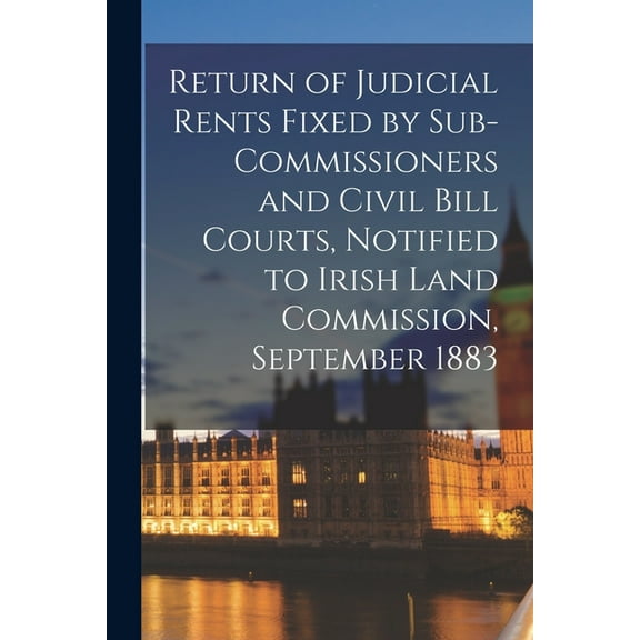 Return of Judicial Rents Fixed by Sub-Commissioners and Civil Bill Courts, Notified to Irish Land Commission, September 1883 Paperback 1014476267 9781014476265 Anonymous