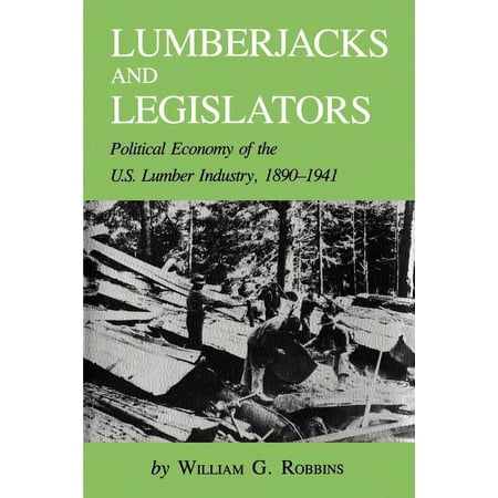 Environmental History Lumberjacks and Legislators: Political Economy of the U.S. Lumber Industry 1890-1941 Book 5 (Paperback)