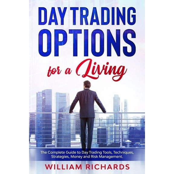 DAY TRADING OPTIONS for A Living: The Complete Guide to Day Trading Tools, Techniques, Strategies, Money and Risk Management