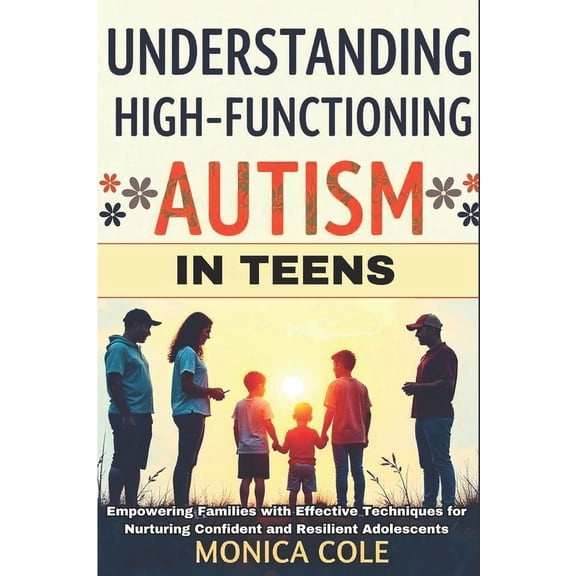 Understanding and Managing High-Functioning Autism in Teens: Empowering Families with Effective Techniques for Nurturing, (Paperback)