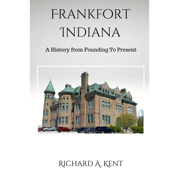 Frankfort Indiana: A History from Founding To Present, (Paperback)