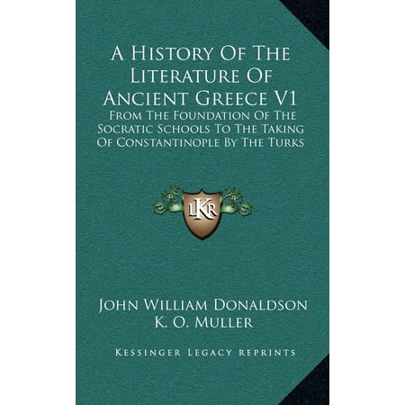 A History of the Literature of Ancient Greece V1 : From the Foundation of the Socratic Schools to the Taking of Constantinople by the Turks -  John William Donaldson