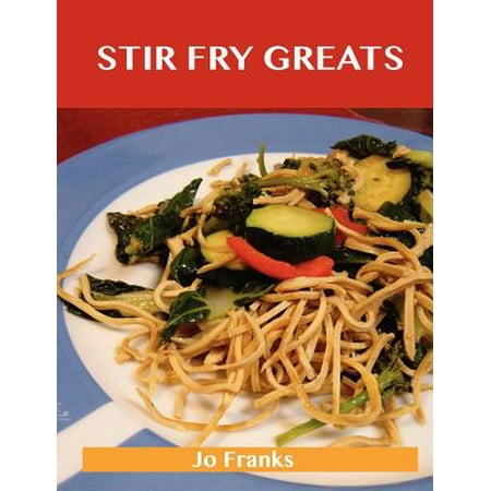 Stir Fry Greats : Delicious Stir Fry Recipes, the Top 84 Stir Fry (The Best Beef Stir Fry Recipe)