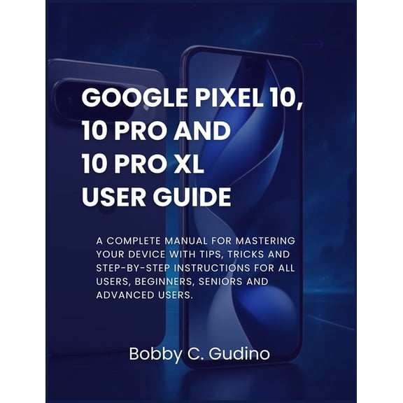 Google Pixel 10, 10 Pro and 10 Pro XL User Guide: A Complete manual for mastering your device with tips, tricks and step, (Paperback)