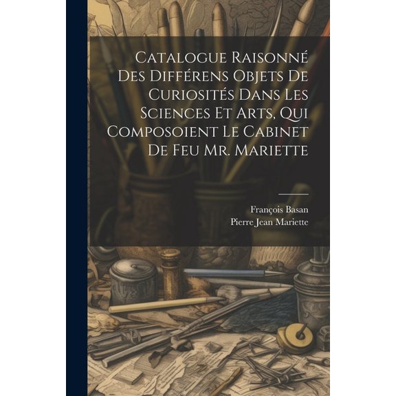 Catalogue Raisonné Des Différens Objets De Curiosités Dans Les Sciences Et Arts, Qui Composoient Le Cabinet De Feu Mr. Mariette (Paperback)