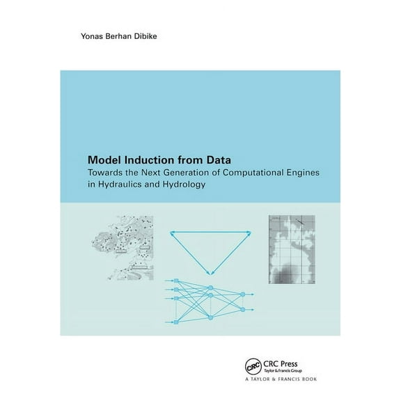Model Induction from Data: Towards the Next Generation of Computational Engines in Hydraulics and Hydrology, (Paperback)