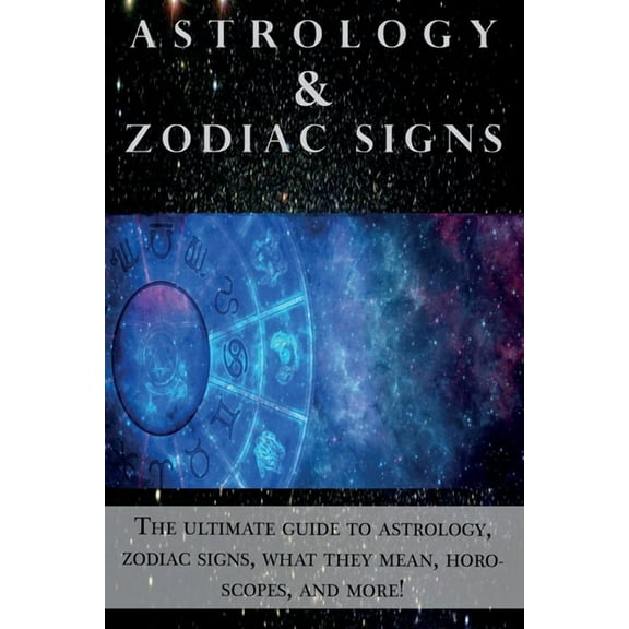 Astrology and Zodiac Signs: The ultimate guide to Astrology, Zodiac signs, what they mean, Horoscopes, and more!, (Paperback)