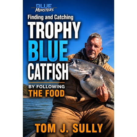 Blue Monsters How to Catch Big Fish Blue Monsters: Finding and Catching Trophy Blue Catfish by Following the Food: An experience-based account of how I catc (Paperback)