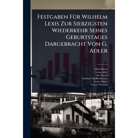 Festgaben FÃ 1/4r Wilhelm Lexis Zur Siebzigsten Wiederkehr Seines Geburtstages Dargebracht Von G. Adler (Paperback)