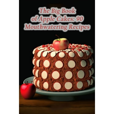 The Big Book of Apple Cakes: 90 Mouthwatering Recipes