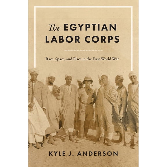 The Egyptian Labor Corps: Race, Space, and Place in the First World War, (Paperback)