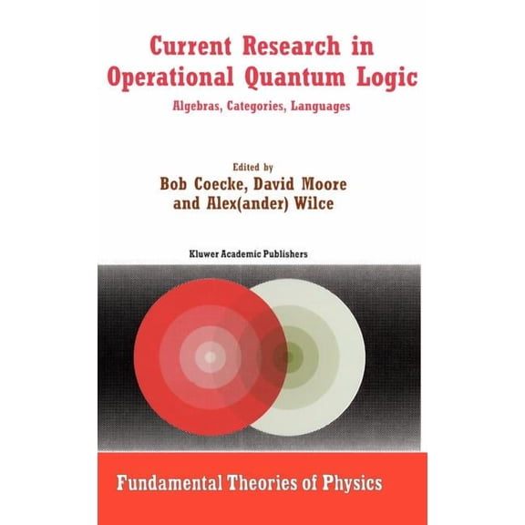 Fundamental Theories of Physics Current Research in Operational Quantum Logic: Algebras, Categories, Languages, Book 111, (Hardcover)