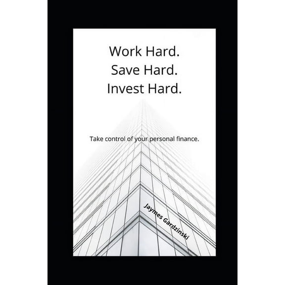 Work Hard. Save Hard. Invest Hard.: Take control of your personal finance. (Paperback)