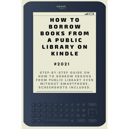 How to Borrow Books from A Public Library on Kindle: 2021 Step-by-Step Guide on How to Borrow eBooks from Public Library Even Without Smartphone. Screenshots Included . (Paperback)