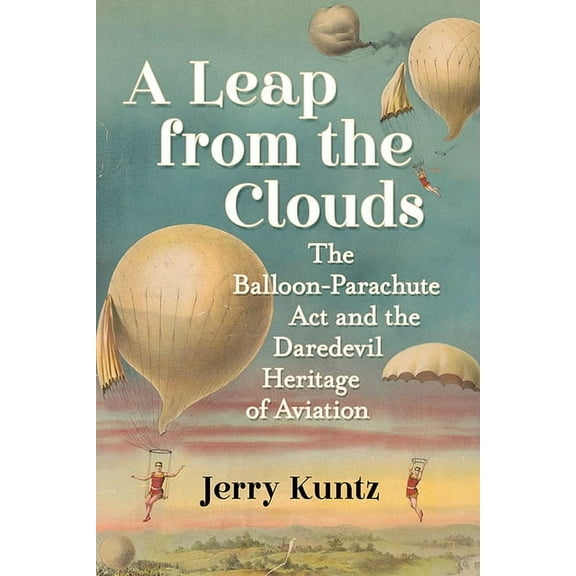 A Leap from the Clouds: The Balloon-Parachute Act and the Daredevil Heritage of Aviation, (Paperback)