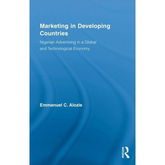Routledge Studies in International Busin Marketing in Developing Countries: Nigerian Advertising in a Global and Technological Economy, (Hardcover)