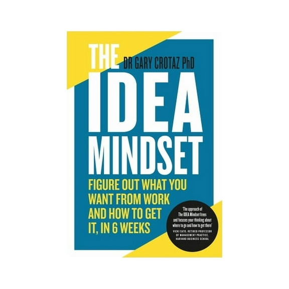The IDEA Mindset: Figure Out What You Want from Work, and How to Get It, in 6 Weeks - Crotaz PhD, Dr Gary