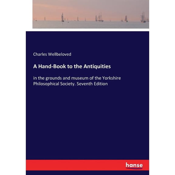 A Hand-Book to the Antiquities: in the grounds and museum of the Yorkshire Philosophical Society. Seventh Edition, (Paperback)