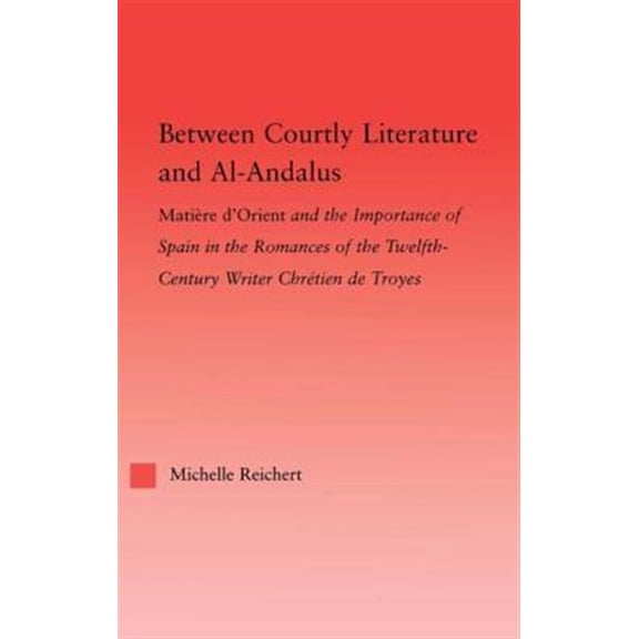 Pre-Owned Studies in Medieval History and Culture Between Courtly Literature and Al-Andaluz: Oriental Symbolism and Influences in the Romances of Chretien de Troyes, (Paperback)