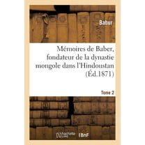 Histoire: Mémoires de Baber, Fondateur de la Dynastie Mongole Dans l'Hindoustan. Tome 2 (Paperback)