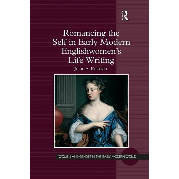 Women and Gender in the Early Modern Wor Romancing the Self in Early Modern Englishwomen's Life Writing, (Paperback)