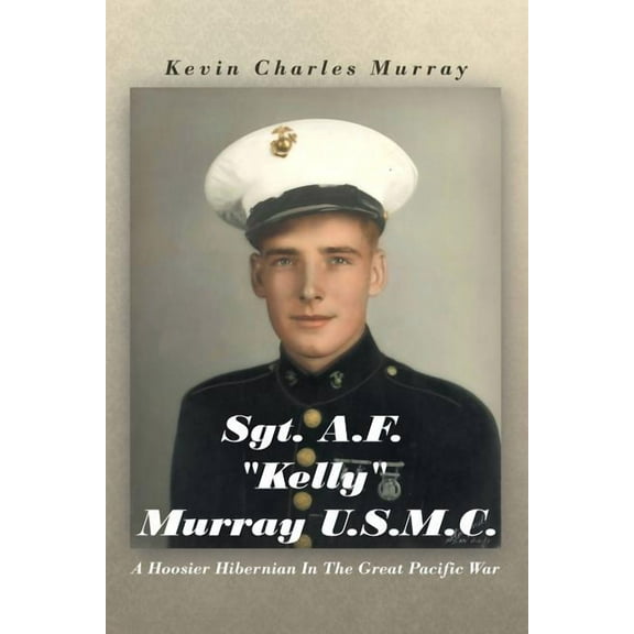 Sgt. A.F. "Kelly" Murray U.S.M.C. : A Hoosier Hibernian in the Great Pacific War
