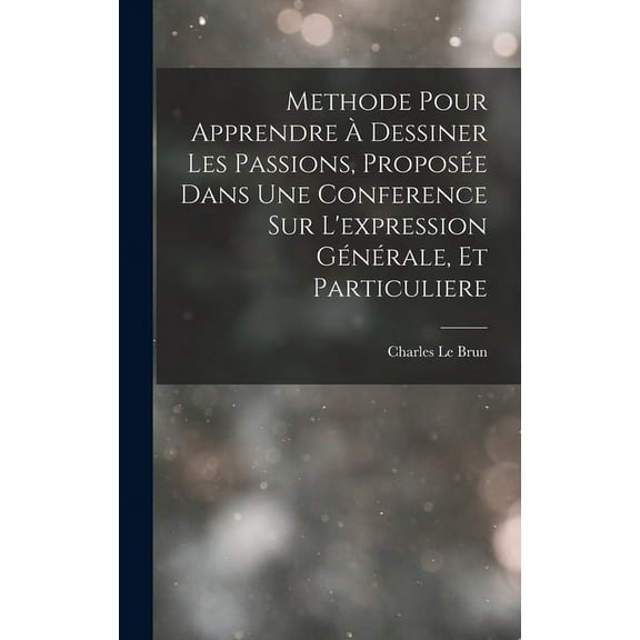 Methode Pour Apprendre À Dessiner Les Passions, Proposée Dans Une Conference Sur L'expression Générale, Et Particuliere (Hardcover)