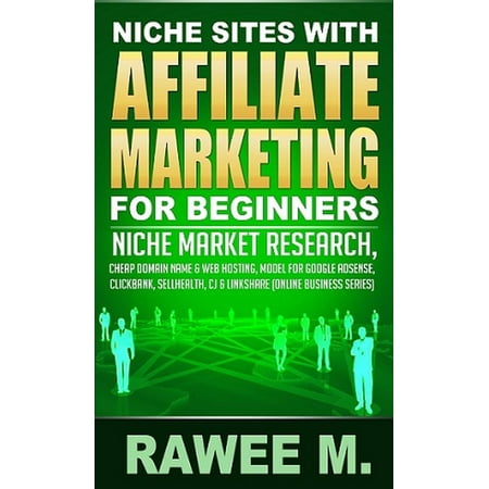 Niche Sites With Affiliate Marketing For Beginners : Niche Market Research, Cheap Domain Name & Web Hosting, Model For Google AdSense, ClickBank, SellHealth, CJ & LinkShare - eBook