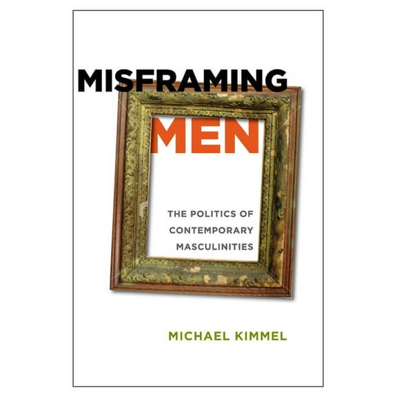 Misframing Men: The Politics of Contemporary Masculinities, (Paperback)