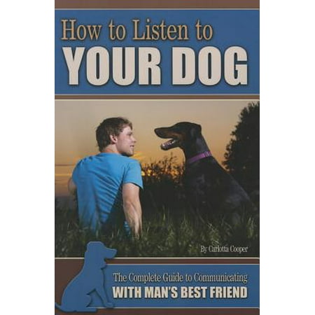 How to Listen to Your Dog : The Complete Guide to Communicating with Man's Best
