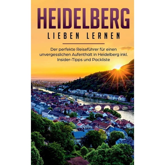 Heidelberg lieben lernen: Der perfekte ReisefÃ¼hrer fÃ¼r einen unvergesslichen Aufenthalt in Heidelberg inkl. Insider-Tipp, (Paperback)
