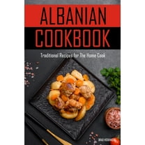 Albanian Cookbook: Traditional Recipes for The Home Cook